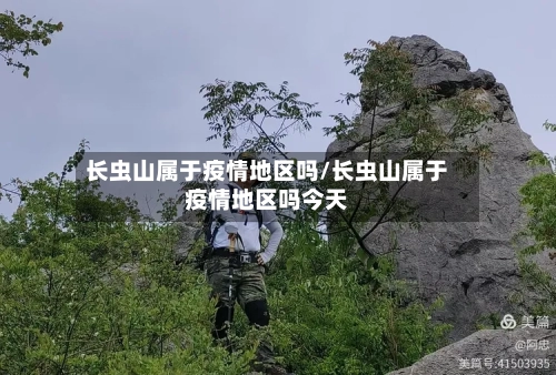 长虫山属于疫情地区吗/长虫山属于疫情地区吗今天-第2张图片