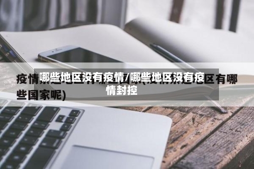 哪些地区没有疫情/哪些地区没有疫情封控-第2张图片