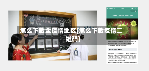 怎么下载全疫情地区(怎么下载疫情二维码)-第2张图片