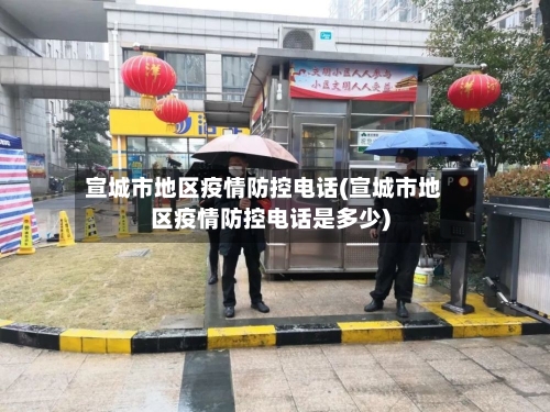 宣城市地区疫情防控电话(宣城市地区疫情防控电话是多少)