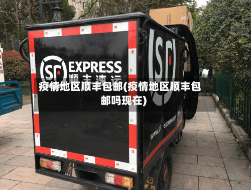 疫情地区顺丰包邮(疫情地区顺丰包邮吗现在)-第2张图片
