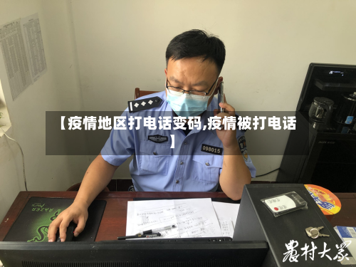 【疫情地区打电话变码,疫情被打电话】-第3张图片