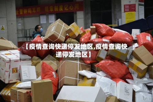 【疫情查询快递停发地区,疫情查询快递停发地区】-第2张图片