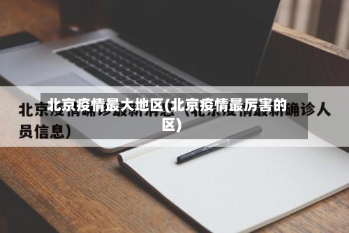 北京疫情最大地区(北京疫情最厉害的区)-第3张图片