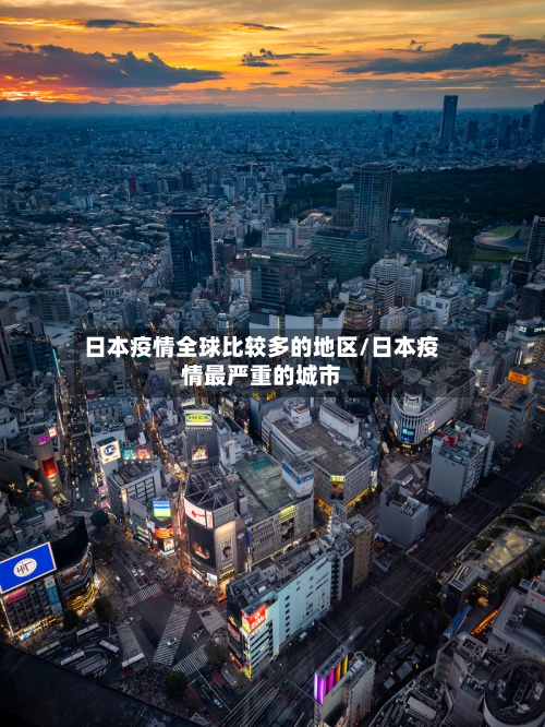日本疫情全球比较多的地区/日本疫情最严重的城市-第2张图片