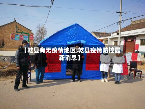 【乾县有无疫情地区,乾县疫情防控最新消息】