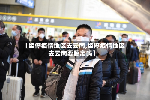 【经停疫情地区去云南,经停疫情地区去云南要隔离吗】-第2张图片