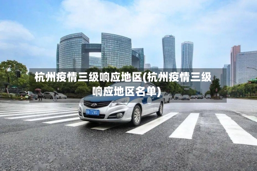 杭州疫情三级响应地区(杭州疫情三级响应地区名单)