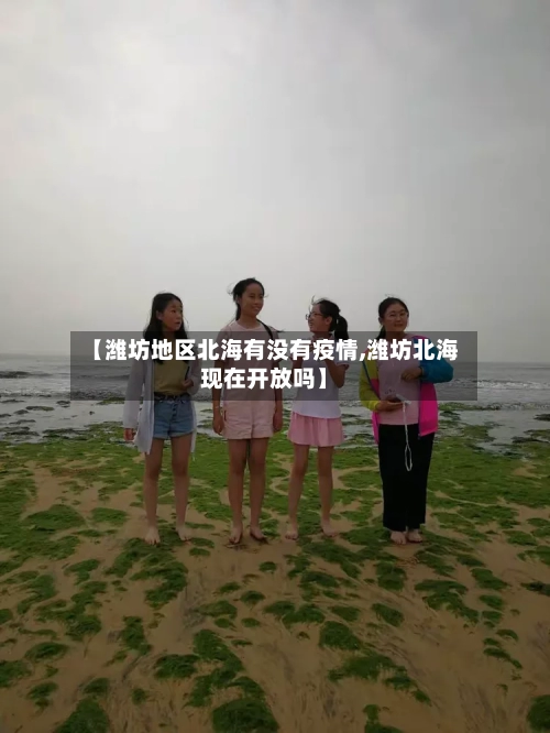 【潍坊地区北海有没有疫情,潍坊北海现在开放吗】