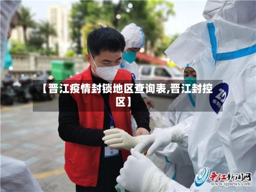 【晋江疫情封锁地区查询表,晋江封控区】-第2张图片