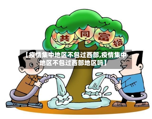 【疫情集中地区不包过西部,疫情集中地区不包过西部地区吗】