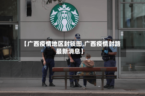 【广西疫情地区封锁图,广西疫情封路最新消息】-第3张图片
