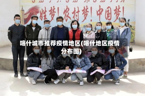 喀什城市推荐疫情地区(喀什地区疫情分布图)-第2张图片