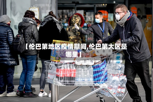 【伦巴第地区疫情期间,伦巴第大区是哪里】-第2张图片