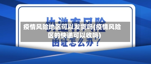 疫情风险地区可以发货吗(疫情风险区的快递可以收吗)