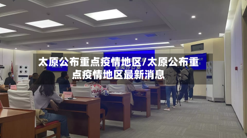 太原公布重点疫情地区/太原公布重点疫情地区最新消息-第3张图片