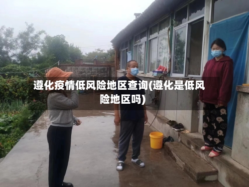 遵化疫情低风险地区查询(遵化是低风险地区吗)-第2张图片