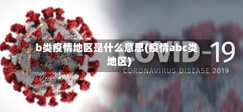 b类疫情地区是什么意思(疫情abc类地区)