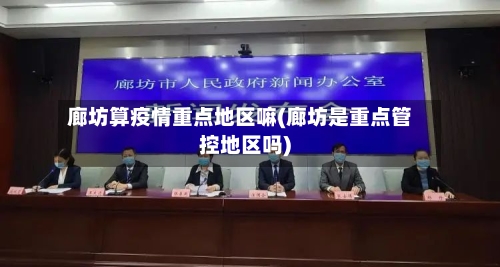 廊坊算疫情重点地区嘛(廊坊是重点管控地区吗)