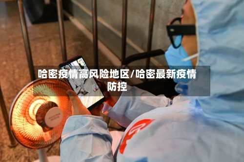 哈密疫情高风险地区/哈密最新疫情防控