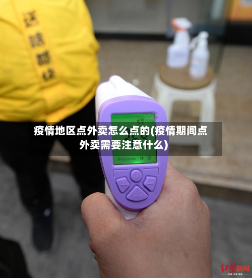 疫情地区点外卖怎么点的(疫情期间点外卖需要注意什么)