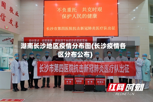 湖南长沙地区疫情分布图(长沙疫情各区分布公布)