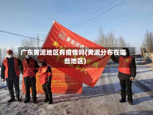 广东黄泥地区有疫情吗(黄泥分布在哪些地区)