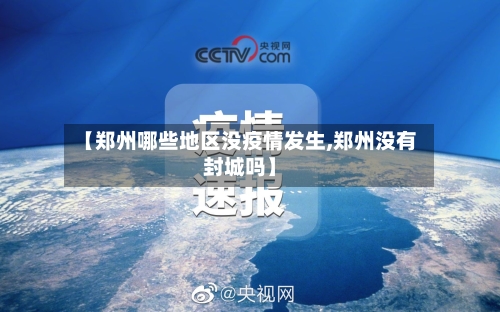 【郑州哪些地区没疫情发生,郑州没有封城吗】