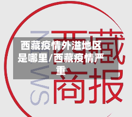 西藏疫情外溢地区是哪里/西藏疫情严重