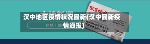 汉中地区疫情状况最新(汉中最新疫情通报)