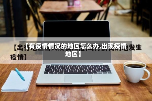 【有疫情情况的地区怎么办,出现疫情地区】