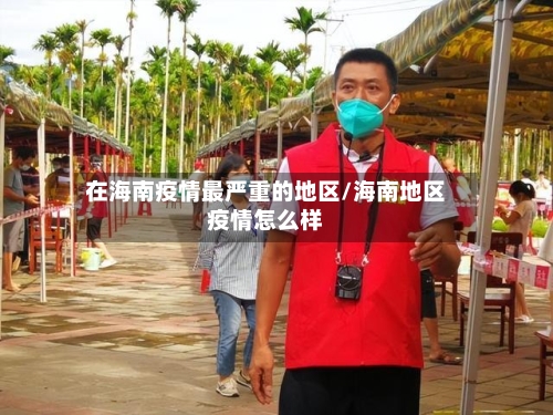 在海南疫情最严重的地区/海南地区疫情怎么样