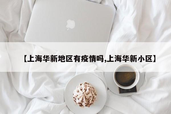 【上海华新地区有疫情吗,上海华新小区】
