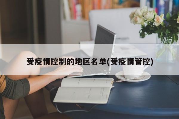 受疫情控制的地区名单(受疫情管控)