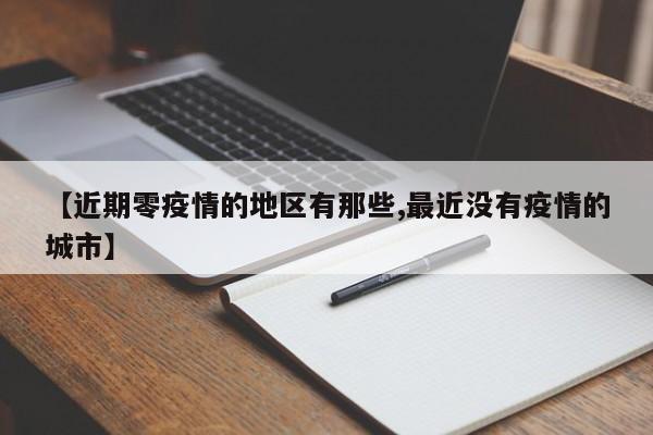 【近期零疫情的地区有那些,最近没有疫情的城市】