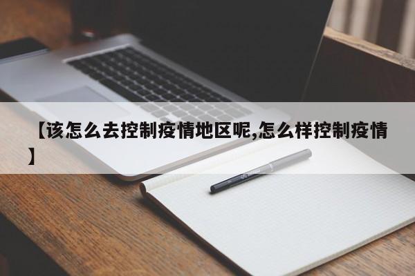 【该怎么去控制疫情地区呢,怎么样控制疫情】