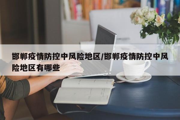 邯郸疫情防控中风险地区/邯郸疫情防控中风险地区有哪些