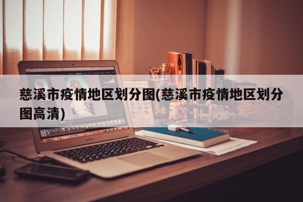 慈溪市疫情地区划分图(慈溪市疫情地区划分图高清)