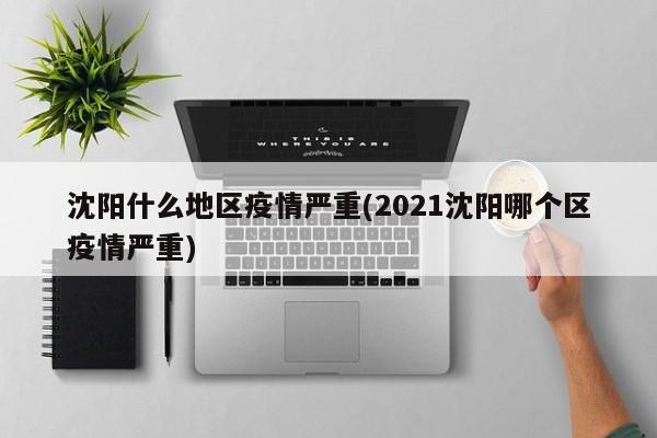 沈阳什么地区疫情严重(2021沈阳哪个区疫情严重)