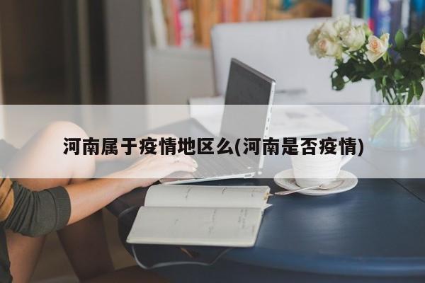河南属于疫情地区么(河南是否疫情)