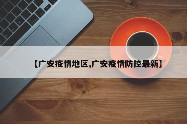 【广安疫情地区,广安疫情防控最新】