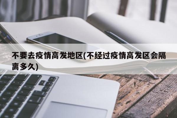 不要去疫情高发地区(不经过疫情高发区会隔离多久)