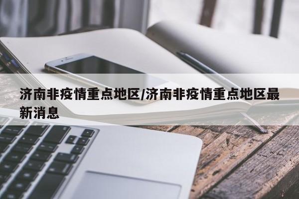 济南非疫情重点地区/济南非疫情重点地区最新消息